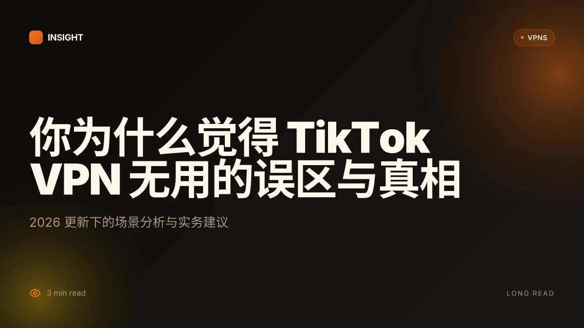 你为什么觉得 TikTok VPN 无用:2026 更新下的误区与真相