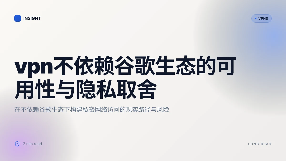 VPN不需要谷歌服务：在不依赖谷歌生态下的可用性与隐私取舍